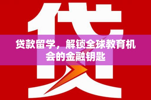 安定贷款留学，解锁全球教育机会的金融钥匙