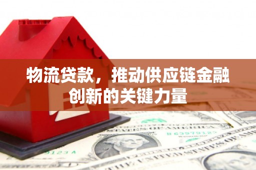 安定物流贷款，推动供应链金融创新的关键力量