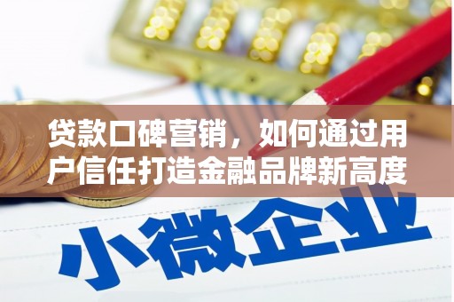 安定贷款口碑营销，如何通过用户信任打造金融品牌新高度