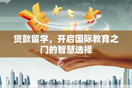 安定贷款留学，开启国际教育之门的智慧选择