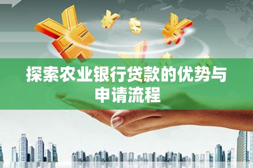 安定探索农业银行贷款的优势与申请流程