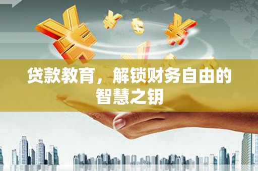 安定贷款教育，解锁财务自由的智慧之钥