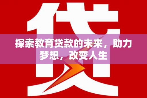 安定探索教育贷款的未来，助力梦想，改变人生