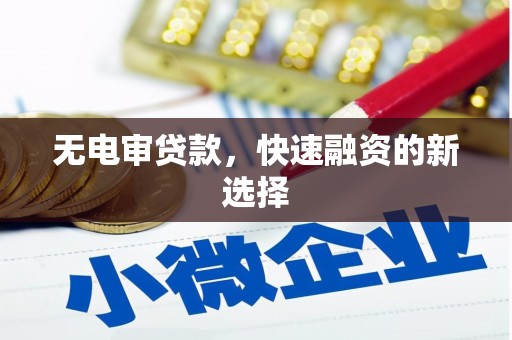 安定无电审贷款，快速融资的新选择