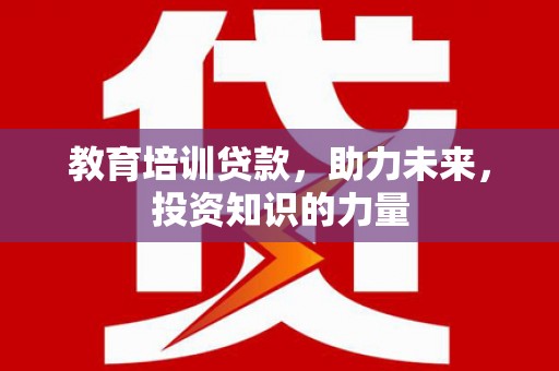 安定教育培训贷款，助力未来，投资知识的力量