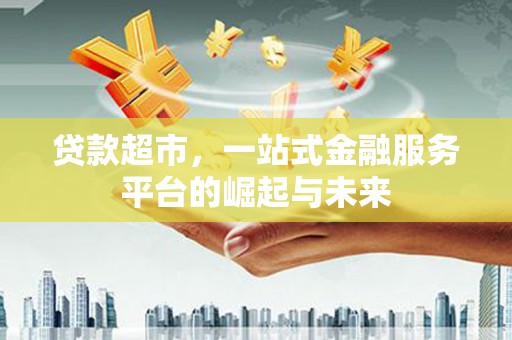 安定贷款超市，一站式金融服务平台的崛起与未来