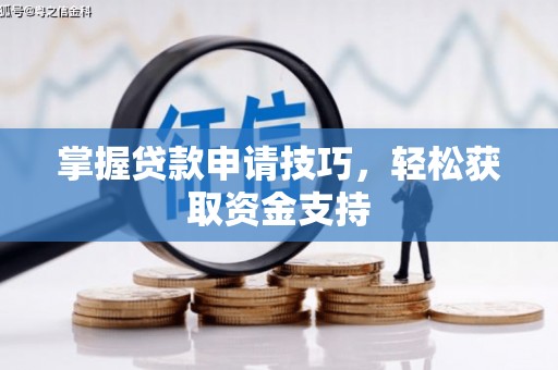 安定掌握贷款申请技巧，轻松获取资金支持