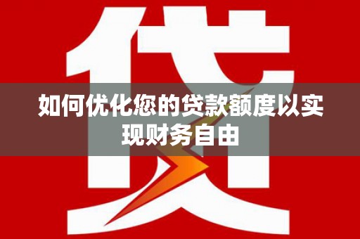 安定如何优化您的贷款额度以实现财务自由