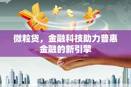 安定微粒贷，金融科技助力普惠金融的新引擎