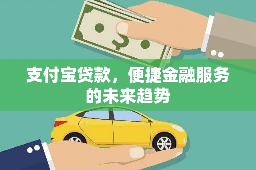 安定支付宝贷款，便捷金融服务的未来趋势