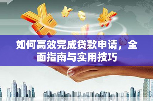 安定如何高效完成贷款申请，全面指南与实用技巧