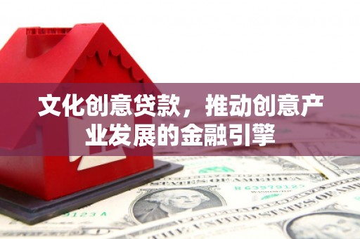 安定文化创意贷款，推动创意产业发展的金融引擎