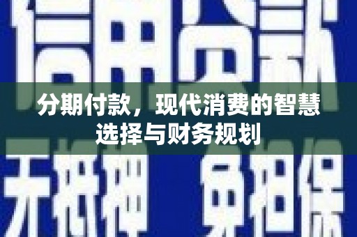 安定分期付款，现代消费的智慧选择与财务规划