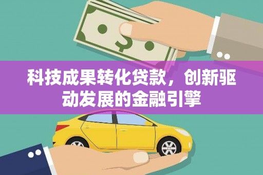 安定科技成果转化贷款，创新驱动发展的金融引擎