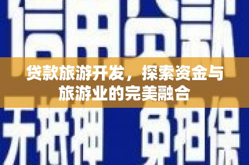 安定贷款旅游开发，探索资金与旅游业的完美融合