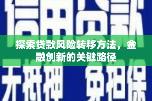 安定探索贷款风险转移方法，金融创新的关键路径