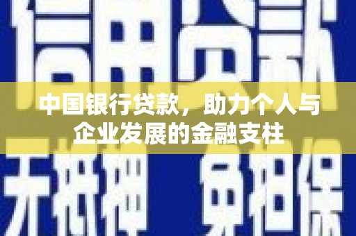 安定中国银行贷款，助力个人与企业发展的金融支柱