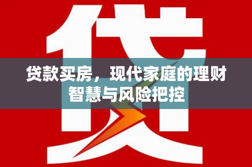 安定贷款买房，现代家庭的理财智慧与风险把控