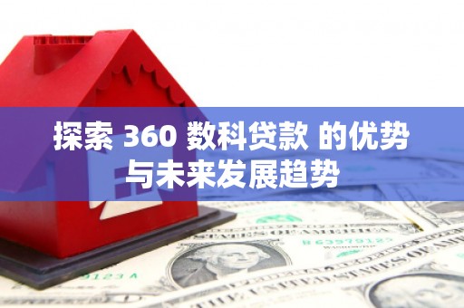 安定探索 360 数科贷款 的优势与未来发展趋势