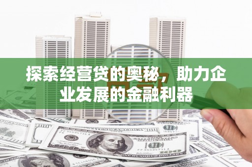 安定探索经营贷的奥秘，助力企业发展的金融利器
