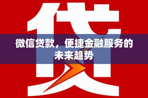 安定微信贷款，便捷金融服务的未来趋势