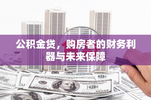 安定公积金贷，购房者的财务利器与未来保障
