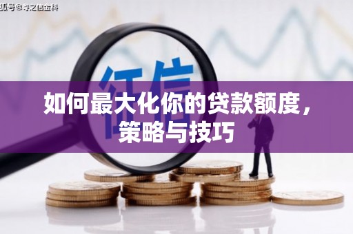 安定如何最大化你的贷款额度，策略与技巧