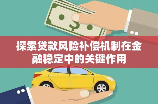 安定探索贷款风险补偿机制在金融稳定中的关键作用