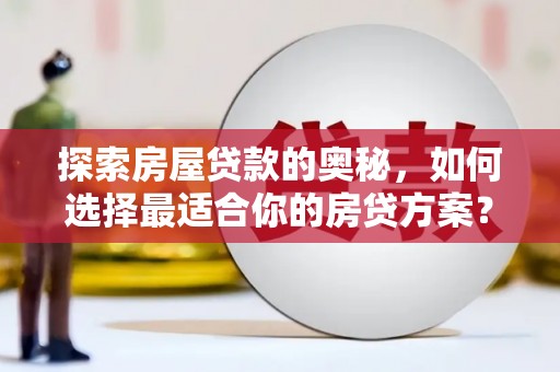 安定探索房屋贷款的奥秘，如何选择最适合你的房贷方案？