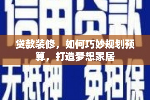 安定贷款装修，如何巧妙规划预算，打造梦想家居