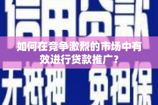 安定如何在竞争激烈的市场中有效进行贷款推广？