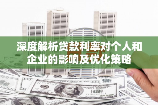 安定深度解析贷款利率对个人和企业的影响及优化策略