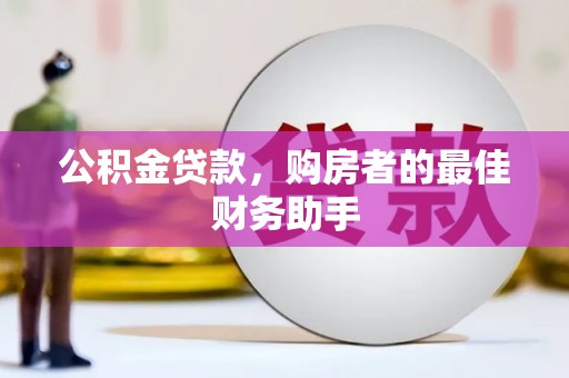 安定公积金贷款，购房者的最佳财务助手