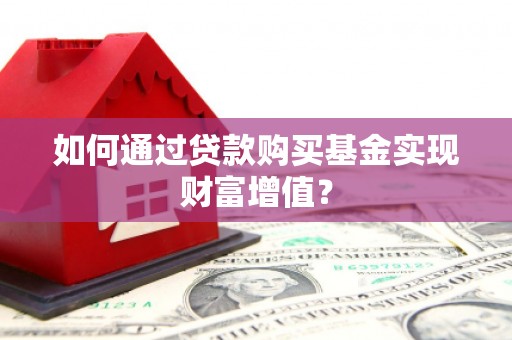 安定如何通过贷款购买基金实现财富增值？