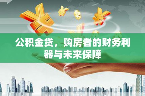 安定公积金贷，购房者的财务利器与未来保障