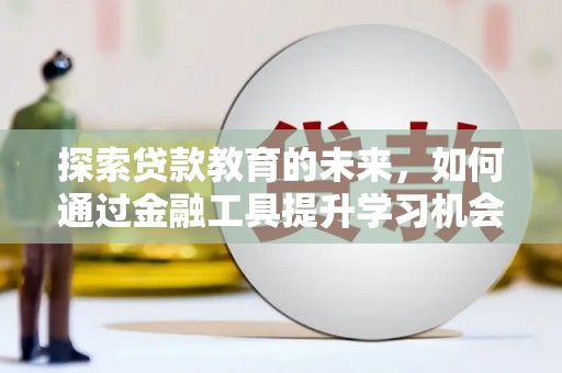 安定探索贷款教育的未来，如何通过金融工具提升学习机会
