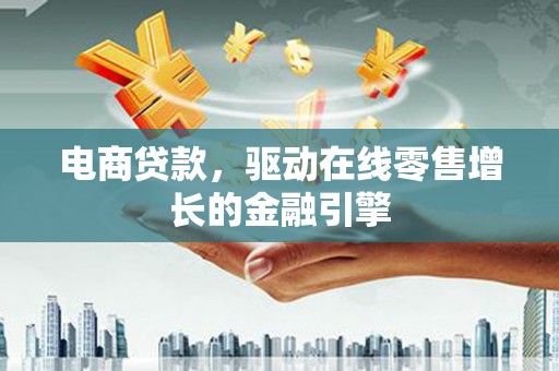 安定电商贷款，驱动在线零售增长的金融引擎