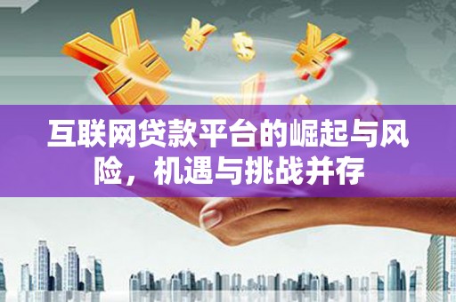 安定互联网贷款平台的崛起与风险，机遇与挑战并存