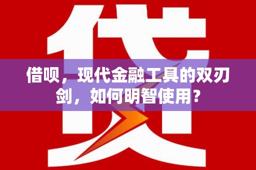 安定借呗，现代金融工具的双刃剑，如何明智使用？