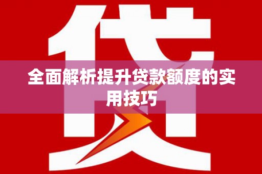 安定全面解析提升贷款额度的实用技巧