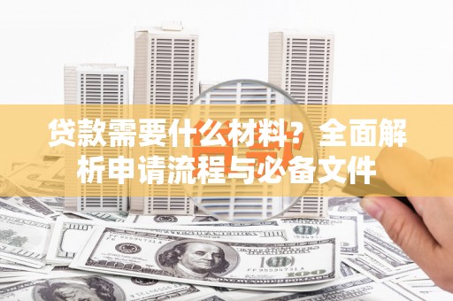 安定贷款需要什么材料？全面解析申请流程与必备文件