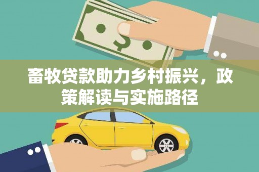 安定畜牧贷款助力乡村振兴，政策解读与实施路径