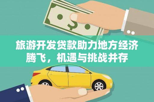 安定旅游开发贷款助力地方经济腾飞，机遇与挑战并存