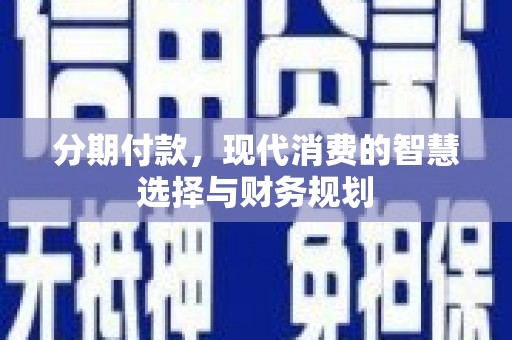 安定分期付款，现代消费的智慧选择与财务规划