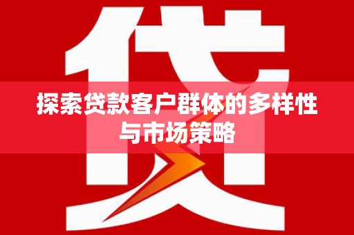 安定探索贷款客户群体的多样性与市场策略