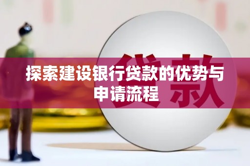 安定探索建设银行贷款的优势与申请流程