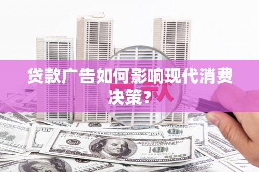 安定贷款广告如何影响现代消费决策？