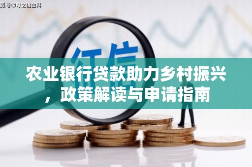 安定农业银行贷款助力乡村振兴，政策解读与申请指南