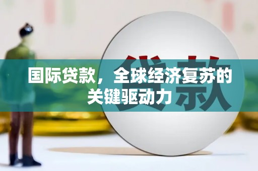 安定国际贷款，全球经济复苏的关键驱动力