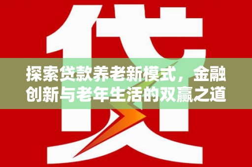 安定探索贷款养老新模式，金融创新与老年生活的双赢之道